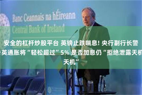 安全的杠杆炒股平台 英镑止跌喘息! 央行副行长警告英通胀将“轻松超过”5% 是否加息仍“拒绝泄露天机”