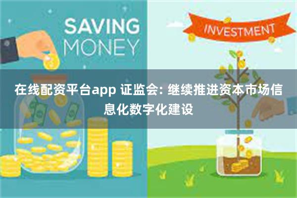 在线配资平台app 证监会: 继续推进资本市场信息化数字化建设