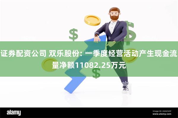 证券配资公司 双乐股份: 一季度经营活动产生现金流量净额11082.25万元