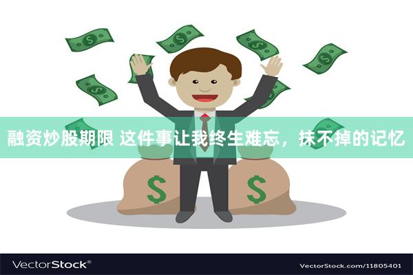 融资炒股期限 这件事让我终生难忘，抹不掉的记忆