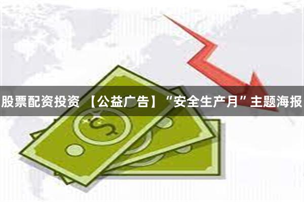 股票配资投资 【公益广告】“安全生产月”主题海报