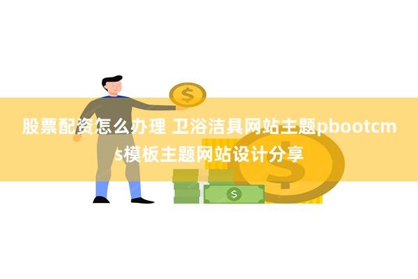 股票配资怎么办理 卫浴洁具网站主题pbootcms模板主题网站设计分享