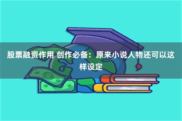 股票融资作用 创作必备：原来小说人物还可以这样设定