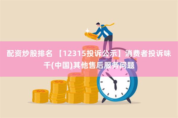 配资炒股排名 【12315投诉公示】消费者投诉味千(中国)其他售后服务问题