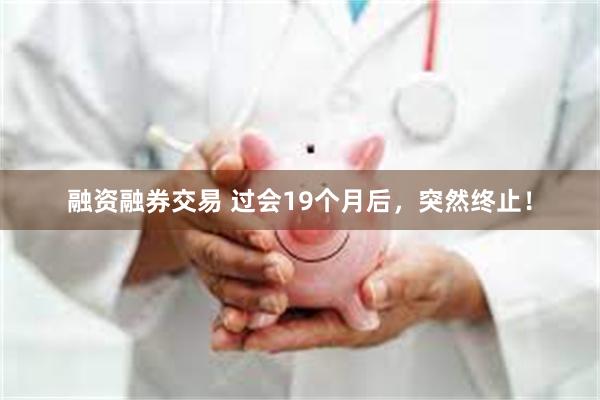 融资融券交易 过会19个月后，突然终止！