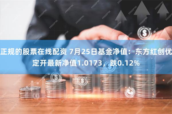 正规的股票在线配资 7月25日基金净值：东方红创优定开最新净值1.0173，跌0.12%