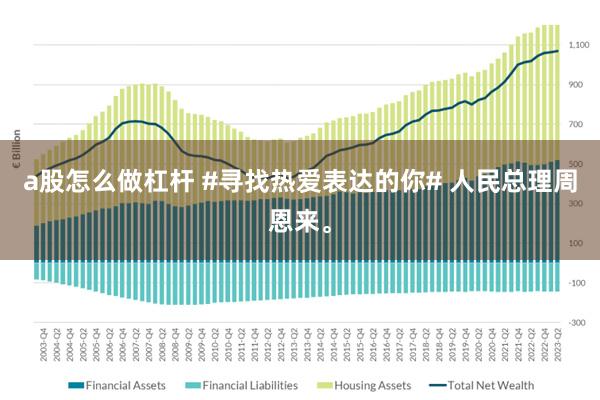 a股怎么做杠杆 #寻找热爱表达的你# 人民总理周恩来。