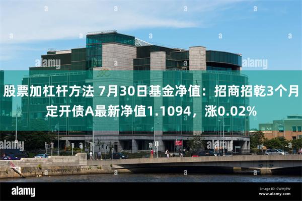 股票加杠杆方法 7月30日基金净值：招商招乾3个月定开债A最新净值1.1094，涨0.02%