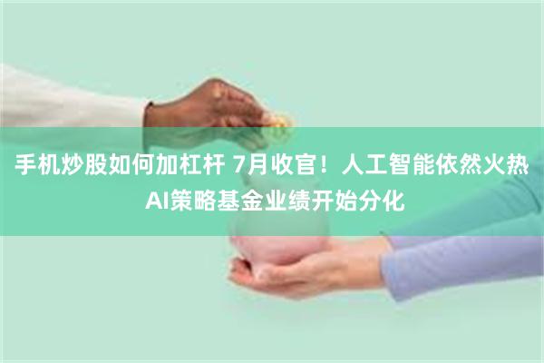 手机炒股如何加杠杆 7月收官！人工智能依然火热 AI策略基金业绩开始分化