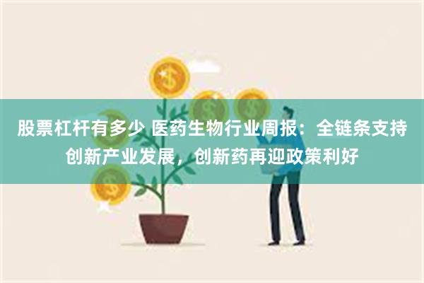 股票杠杆有多少 医药生物行业周报：全链条支持创新产业发展，创新药再迎政策利好