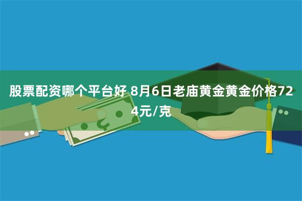 股票配资哪个平台好 8月6日老庙黄金黄金价格724元/克