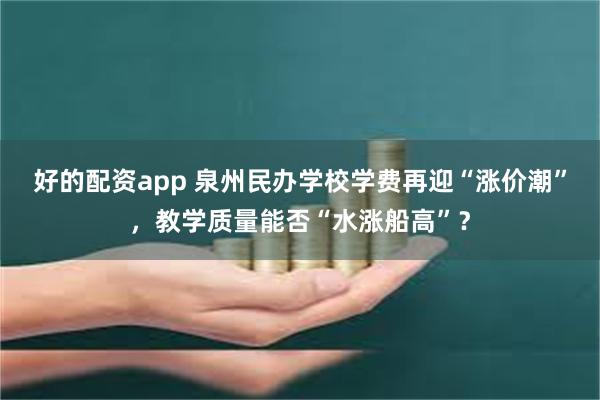 好的配资app 泉州民办学校学费再迎“涨价潮”，教学质量能否“水涨船高”？