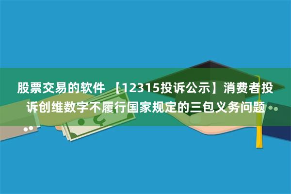 股票交易的软件 【12315投诉公示】消费者投诉创维数字不履行国家规定的三包义务问题