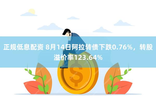 正规低息配资 8月14日阿拉转债下跌0.76%，转股溢价率123.64%