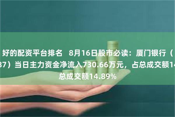 好的配资平台排名   8月16日股市必读：厦门银行（601187）当日主力资金净流入730.66万元，占总成交额14.89%