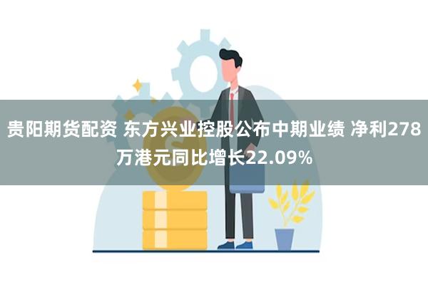 贵阳期货配资 东方兴业控股公布中期业绩 净利278万港元同比增长22.09%