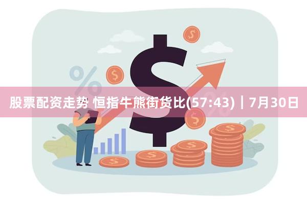 股票配资走势 恒指牛熊街货比(57:43)︱7月30日