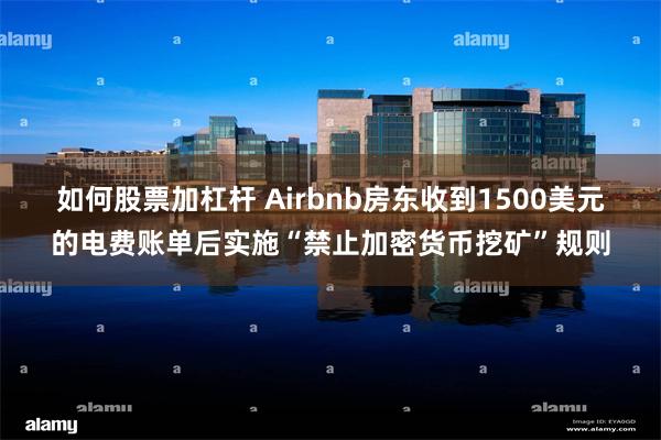 如何股票加杠杆 Airbnb房东收到1500美元的电费账单后实施“禁止加密货币挖矿”规则