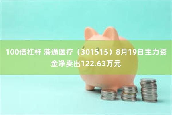 100倍杠杆 港通医疗（301515）8月19日主力资金净卖出122.63万元