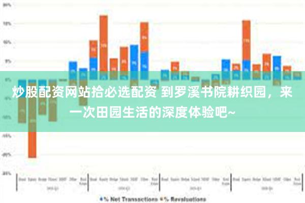 炒股配资网站拾必选配资 到罗溪书院耕织园，来一次田园生活的深度体验吧~