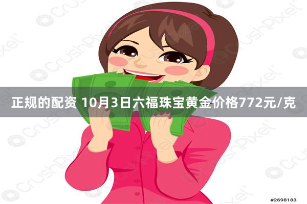 正规的配资 10月3日六福珠宝黄金价格772元/克