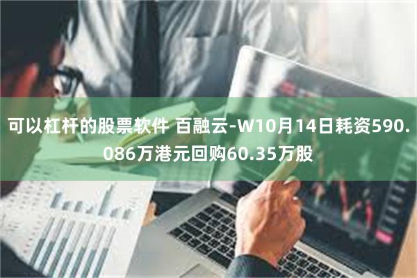 可以杠杆的股票软件 百融云-W10月14日耗资590.086万港元回购60.35万股