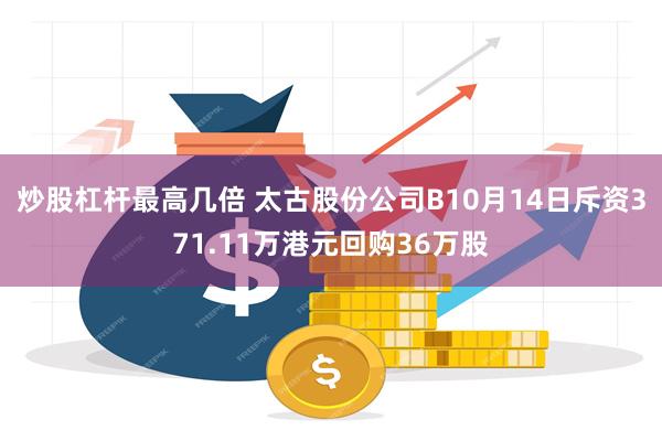 炒股杠杆最高几倍 太古股份公司B10月14日斥资371.11万港元回购36万股