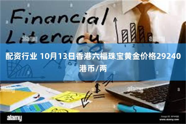 配资行业 10月13日香港六福珠宝黄金价格29240港币/两