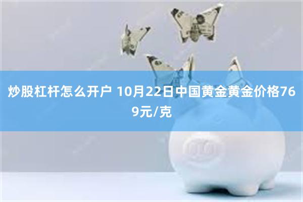 炒股杠杆怎么开户 10月22日中国黄金黄金价格769元/克