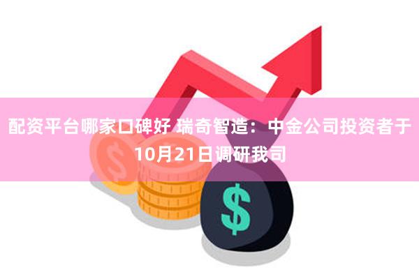 配资平台哪家口碑好 瑞奇智造：中金公司投资者于10月21日调研我司