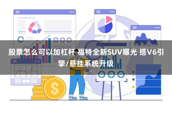 股票怎么可以加杠杆 福特全新SUV曝光 搭V6引擎/悬挂系统升级