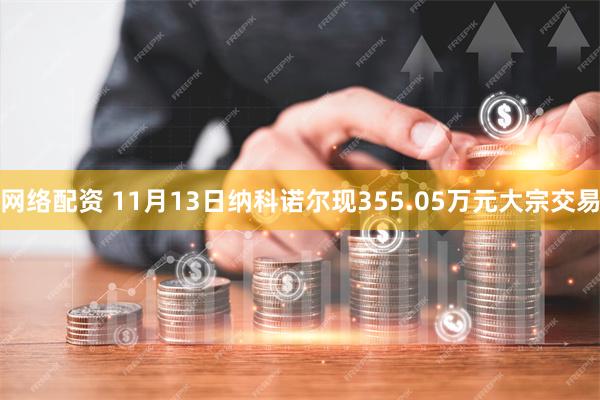 网络配资 11月13日纳科诺尔现355.05万元大宗交易