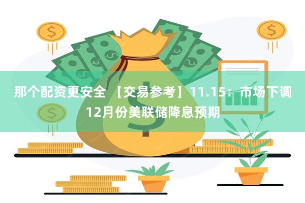 那个配资更安全 【交易参考】11.15：市场下调12月份美联储降息预期