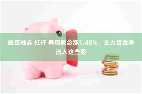 融资融券 杠杆 养鸡概念涨1.48%，主力资金净流入这些股