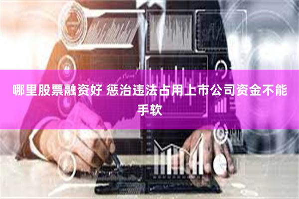 哪里股票融资好 惩治违法占用上市公司资金不能手软