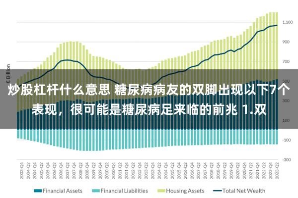 炒股杠杆什么意思 糖尿病病友的双脚出现以下7个表现，很可能是糖尿病足来临的前兆 1.双