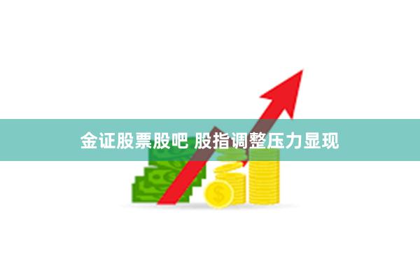 金证股票股吧 股指调整压力显现