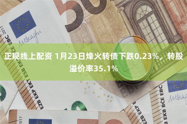 正规线上配资 1月23日烽火转债下跌0.23%，转股溢价率35.1%