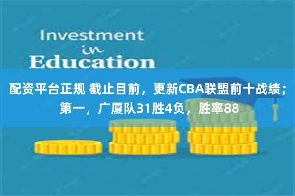 配资平台正规 截止目前，更新CBA联盟前十战绩； 第一，广厦队31胜4负，胜率88