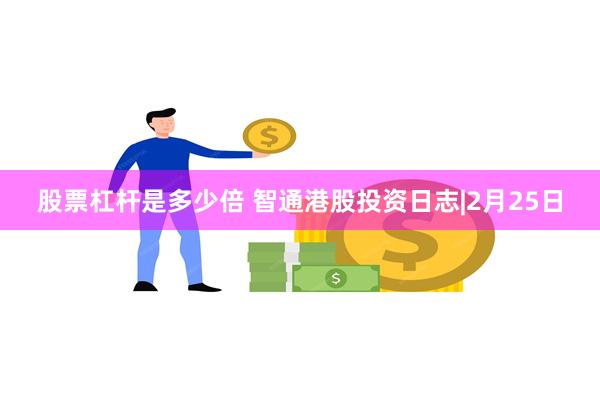 股票杠杆是多少倍 智通港股投资日志|2月25日