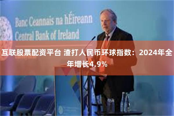 互联股票配资平台 渣打人民币环球指数：2024年全年增长4.9%