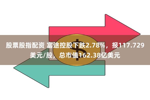 股票股指配资 富途控股下跌2.78%，报117.729美元/股，总市值162.38亿美元