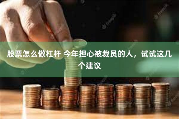 股票怎么做杠杆 今年担心被裁员的人，试试这几个建议
