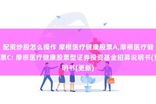 配资炒股怎么操作 摩根医疗健康股票A,摩根医疗健康股票C: 摩根医疗健康股票型证券投资基金招募说明书(更新)